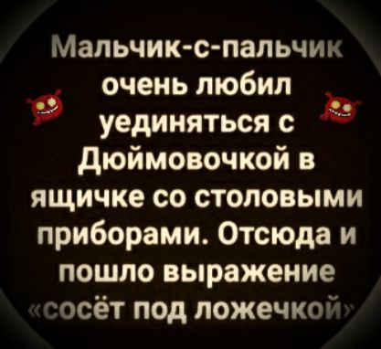 Мальчик с пальчиь очень любил уединяться с дюймовочкой в ящичке со столовыми приборами Отсюда и пошло выражение осёт под ложечкох