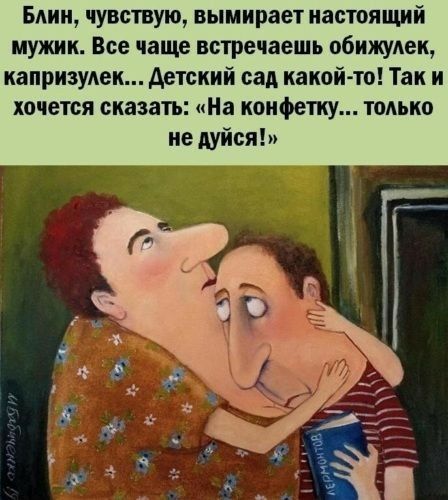 Бдии чувствую вымирает настоящий мужик Все чаще встречаешь обижулеи капризуши детский сад какой то Так и хочется сказать На конфетку только ие дуйся