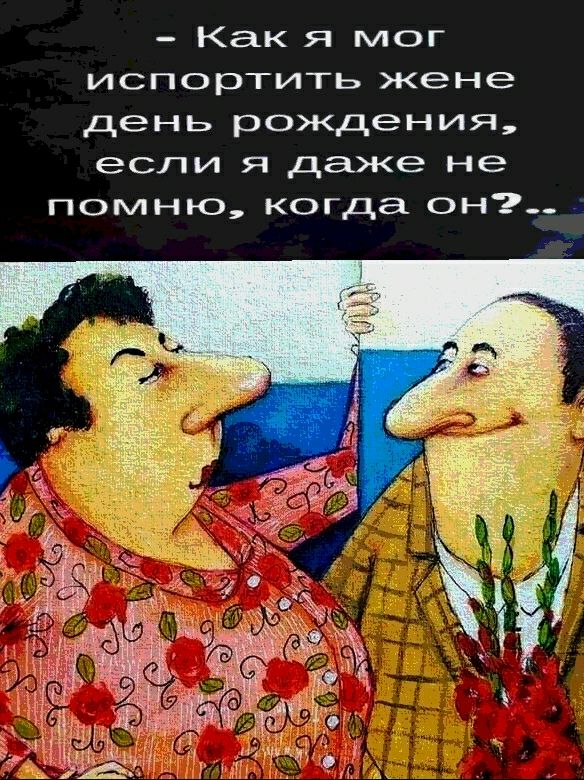 Как я мог испортить жене день рождения если я даже не помню когда он
