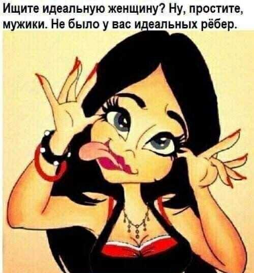Ищите идеальную женщину Ну простите мужики Не было у вас и еальных рёбер