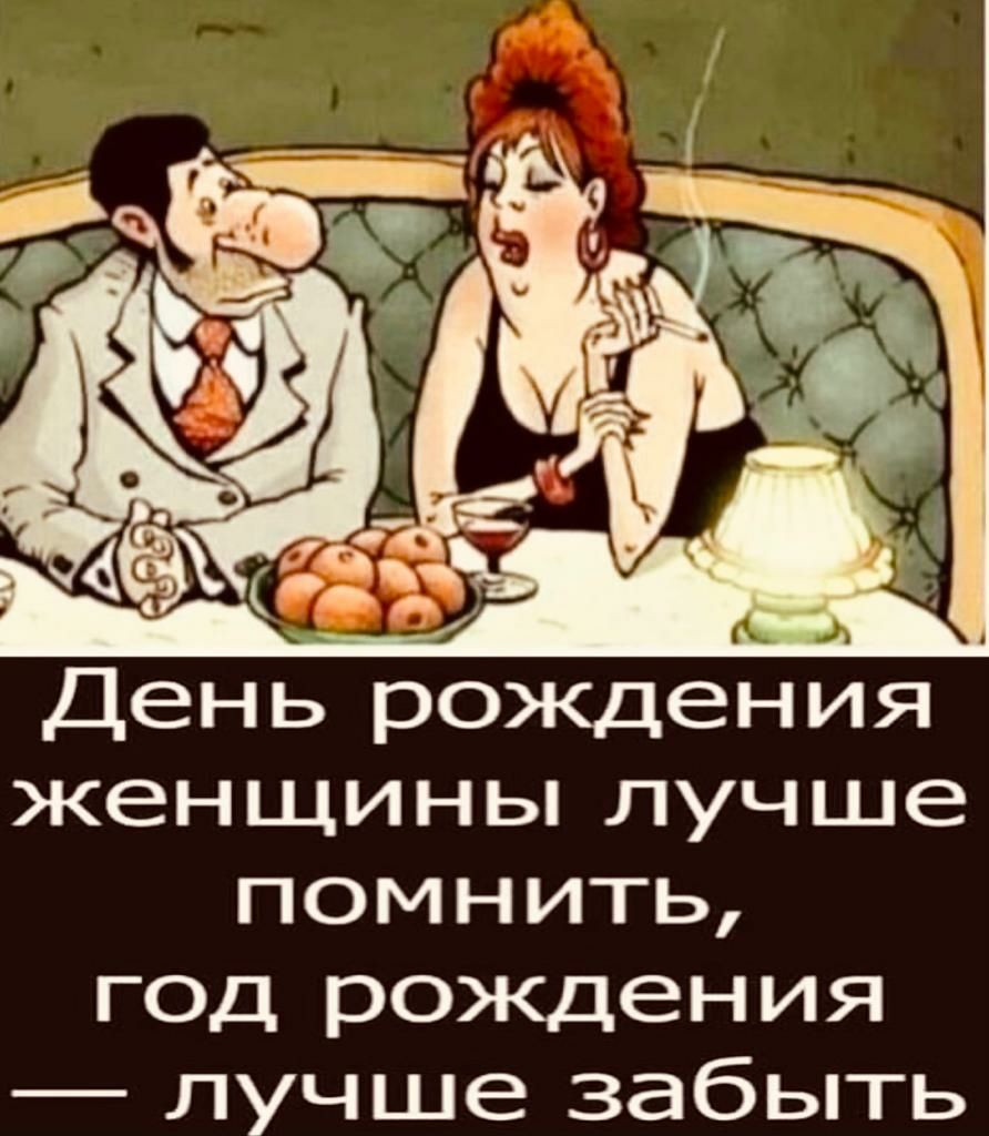 День рождения женщины лучше помнить год рождения лучше забыть