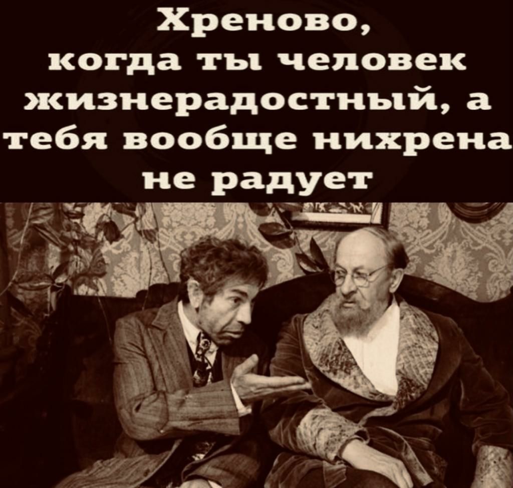 Хреново когда ты человек жизнерадостнъдй а тебя вообще нихрена не радует щ