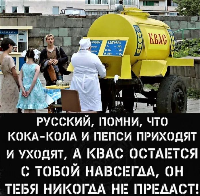 РУССКИЙ ПОМНИ ЧТО КОКА КОЛА И ПЕПСИ ПРИХСЭДЯТ и ХОДЯТ А КВАС ОСТАЕТСЯ С ТОБОЙ НАВСЕГДА ОН ТЕБЯ НИКОГДА НЕ ПРЕААСТ