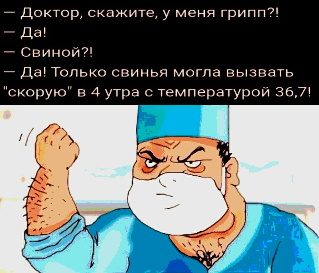 Доктор скажите у меня грипп Да СвиноИ Да Только свинья могла вызвать скорую в 4 утра с температурой 36