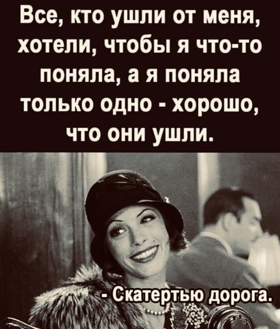 Все кто ушли от меня хотели чтобы я что то ПОНЯЛЗ а Я поняла ТОЛЬКО ОДНО хорошо ЧТО ОНИ УШЛИ