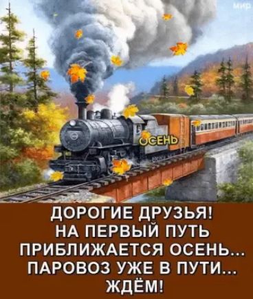 ДОРОГИЕ ДРУЗЬЯ НА ПЕРВЫЙ ПУТЬ ПРИБПИЖАЕТСЯ ОСЕНЬ ПАРОВОЗ УЖЕ В ПУТИ ЖДЁМ