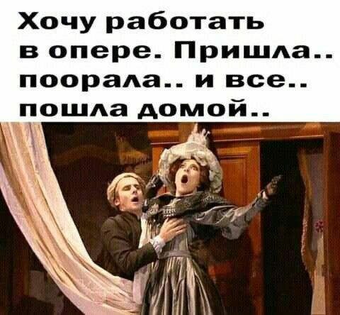 Хочу работать в опере ПришАа поорада и все пош1а домой хц