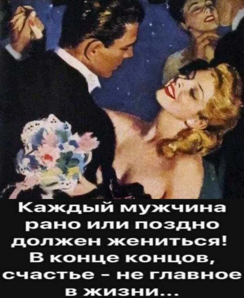 Каждый мужчина рано или поздно должен жениться В конце концов счастье не главное в жизни