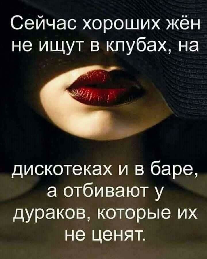 Сейчас хороших жён не ищут в клубах на дискотеках и в баре а отбивают у дураков которые их не ценят