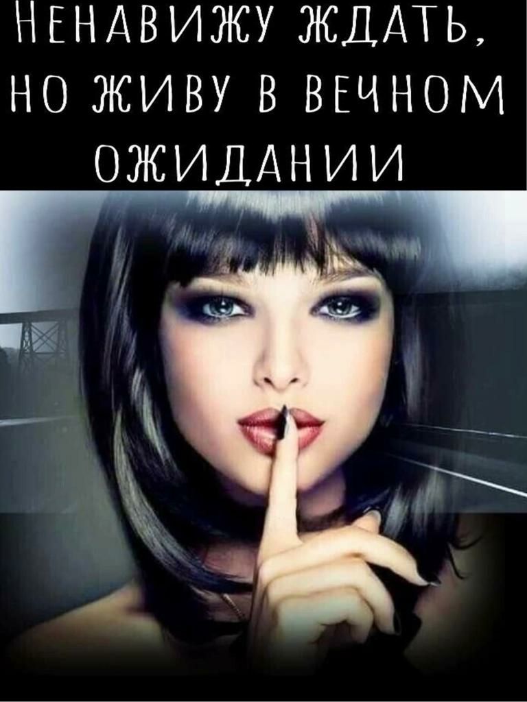 НЕНАВИЖУ ЖДАТЬ НО ЖИВУ В ВЕЧНОМ ОЖИДАНИИ