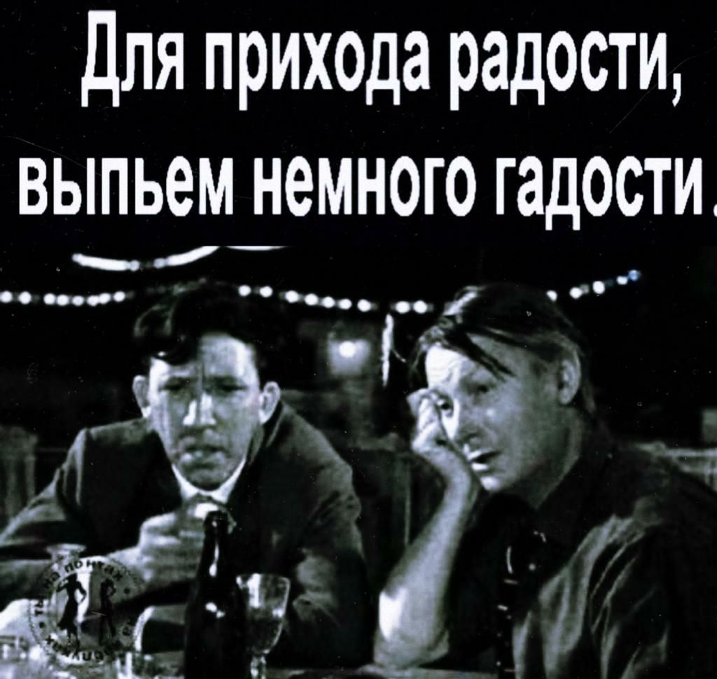 Для прих0да радости выпьем немного гадости
