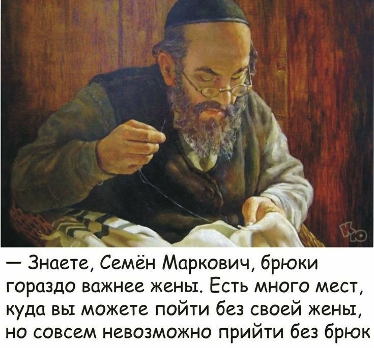 Зиаете Семён Маркович брюки гораздо важнее жены Есть много мест куда вы можете пойти без своей жены но совсем невозможно прийти без брюк
