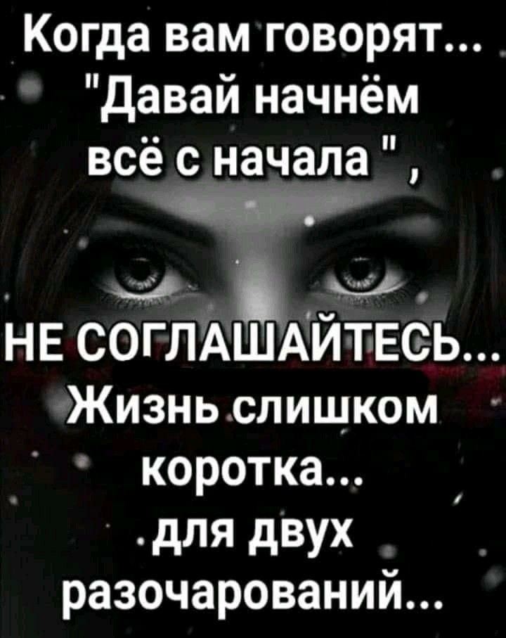Когда вам говорят давай начнём всё с начала НЕ СОГЛАШАЙТлЕеЬ Жизньспищком коротка для двух разочарований