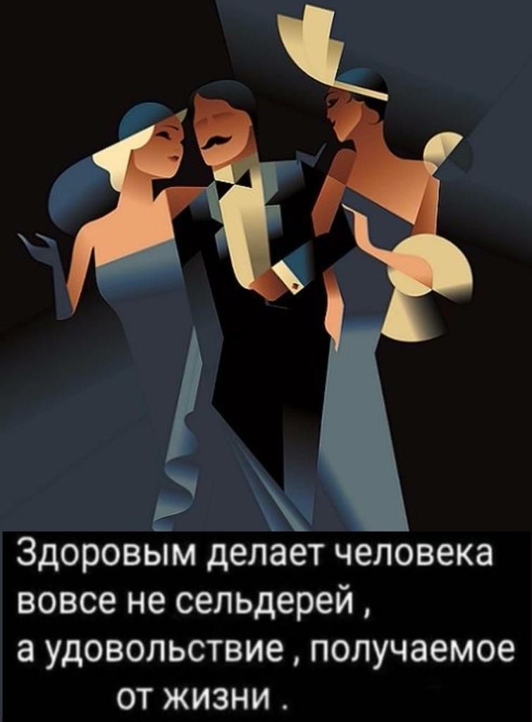 ЁЁ ЗДОРОВЫМ дЕЛЗЕТ человека вовсе не сельдерей а УДОВОЛЬСТВИЕ получаемое ОТ ЖИЗНИ