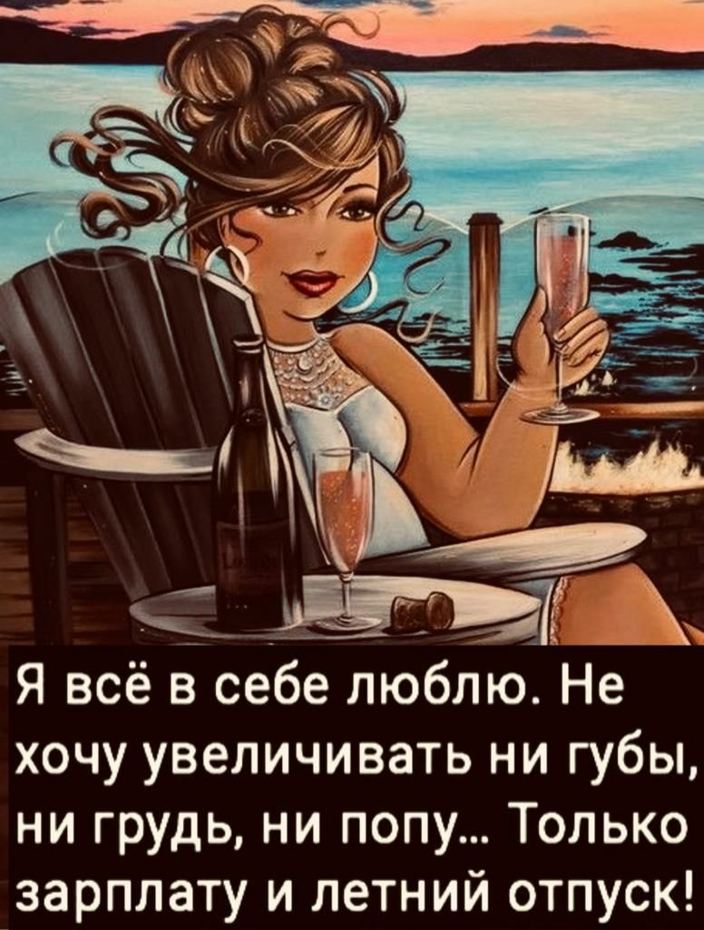 Я всё в себе люблю НеА хочу увеличивать ни губы ни грудь ни попу Только зарплату и летний отпуск