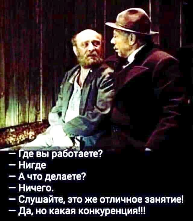 де вы ра таете Нигде А что делаете Ничего Слушайте это же отличное занятие да но какая конкуренция