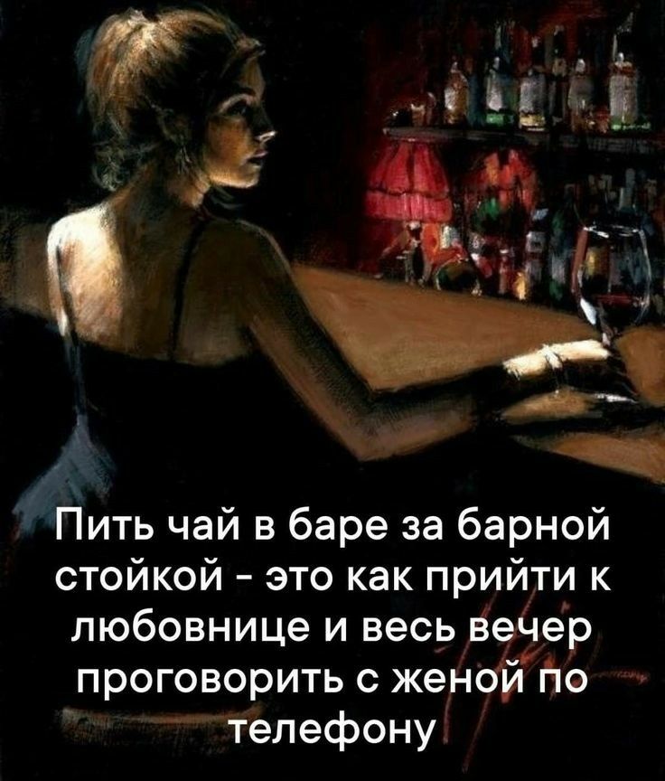 Пить чай в баре за барной стойкой это как прийти к любовнице и весь Вечер проговорить с женойпю _ телефону