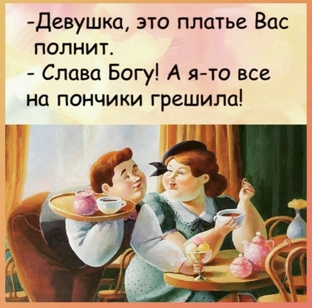 Девушка это платье Вас полнит Слава Богу А я то все на пончики грешили
