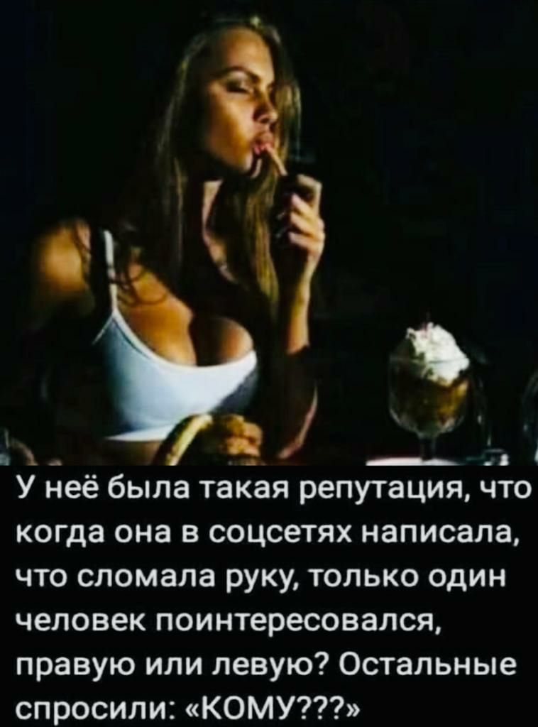 У неё была такая репутация что когда она в соцсетях написала что сломала руку только один человек поинтересовался правую или левую Остальные спросили КОМУ