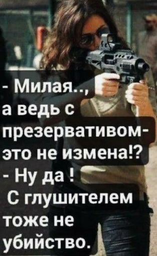 презервативом это не измена Ну да Т С глушителем тоже не убийство
