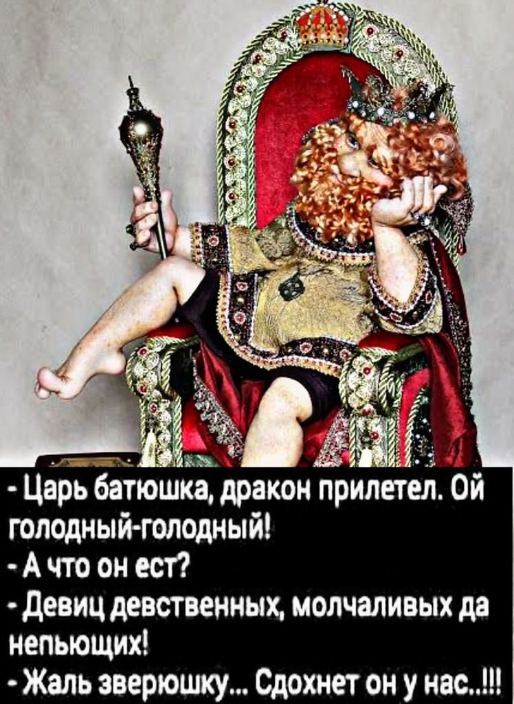 Царь батюшка дракон прилетел Ой голодный голодный А что он ест девиц девственных мопчаливых дв непьющих Жаль зверюшку Сдохнет он у нас