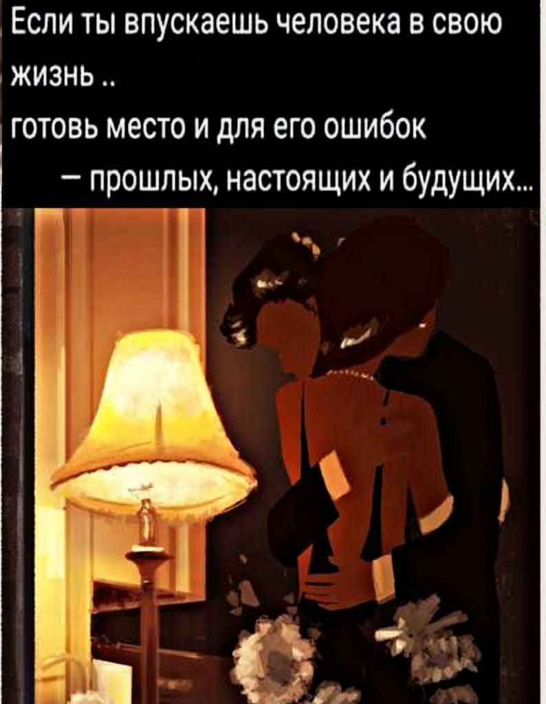 Если ты впускаешь человека в свою жизнь готовь место и для его ошибок прошлых настоящих и будущих