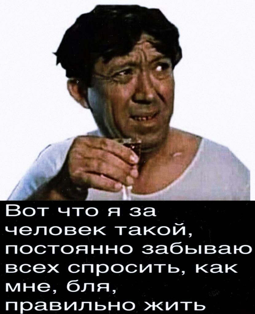 Вот что я за человек такой постоянно забываю всех спросить как мне бля правильно жить