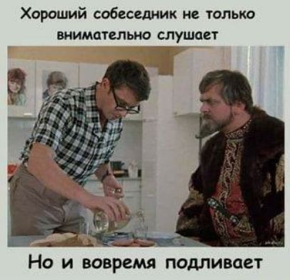 Хороший собеседник не толька ВНИМОТСЛЫЮ СЛУШПСТ НО И вовремя ПОДПИВОСТ