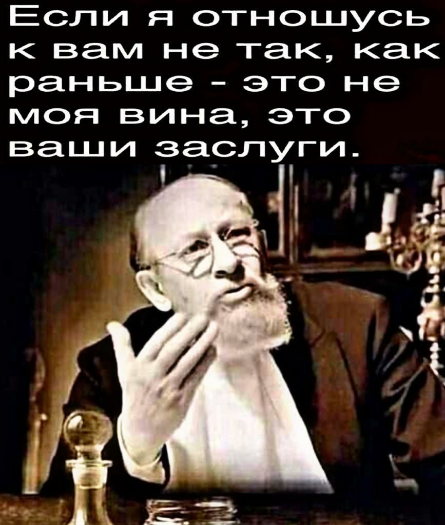 Если я отношусь к вам не так как раньше это не моя вина это ваши заслуги