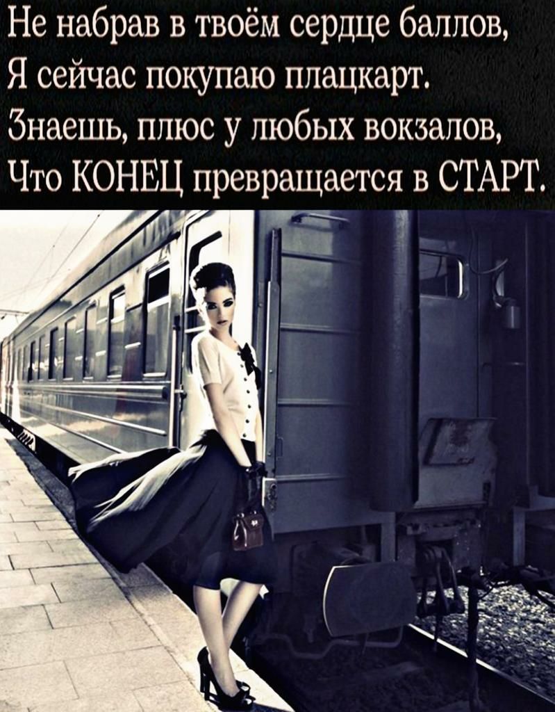 Не набрав в твоём сердце баллов Я сейчас покупаю плацкарт Знаешь ппюс у любых вокзалов Что КОНЕЦ превращается в СТАРТ