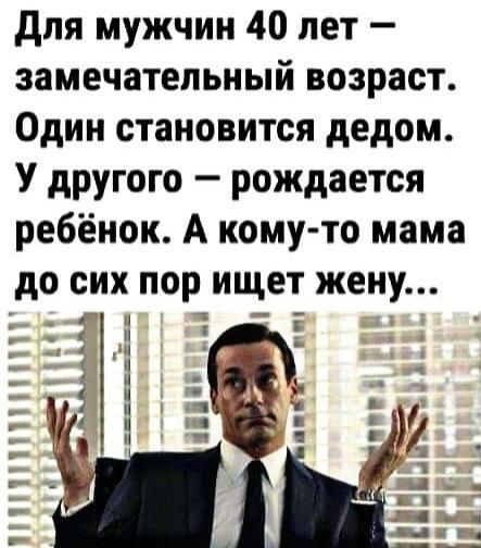 для мужчин 40 лет замечательный возраст Один становится дедом У другого рождается ребёнок А кому то мама до сих пор ищет жену