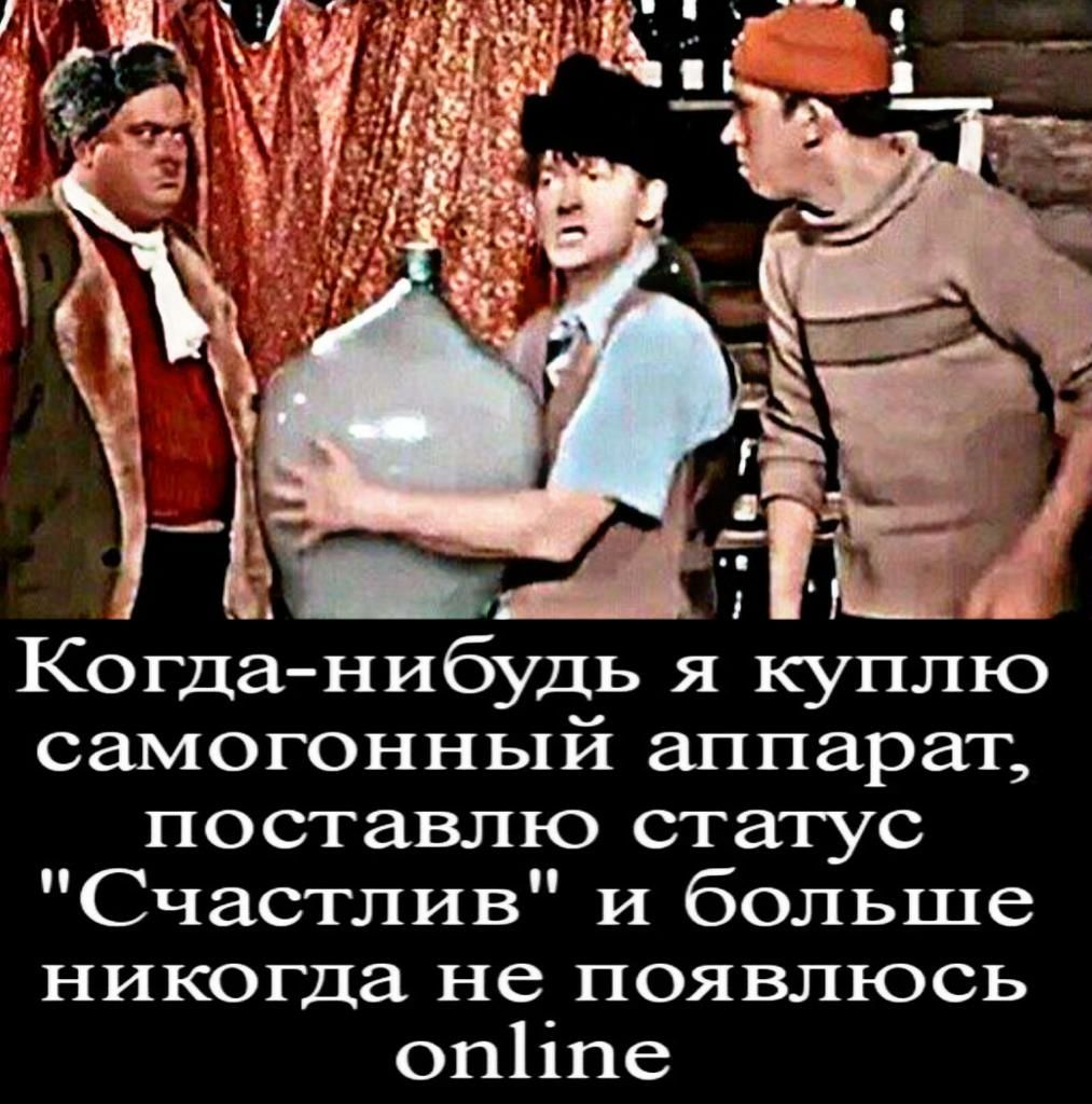 когданибудь я куплю самогонный аппарат поставлю статус Счастлив и больше никогда не появлюсь оп11пе