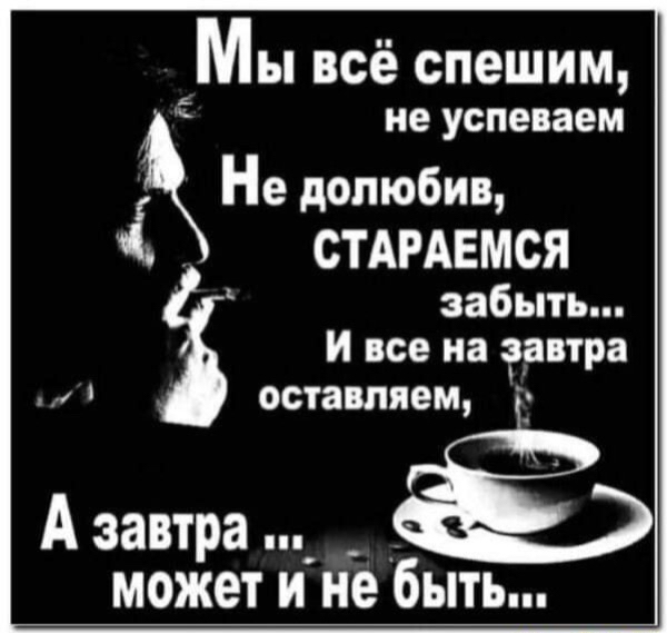 Мы всё спешим не успеваем Не допюбив СТАРАЕМСЯ забыть и все на зантра оставляем _ Азавтра _ может и не быть