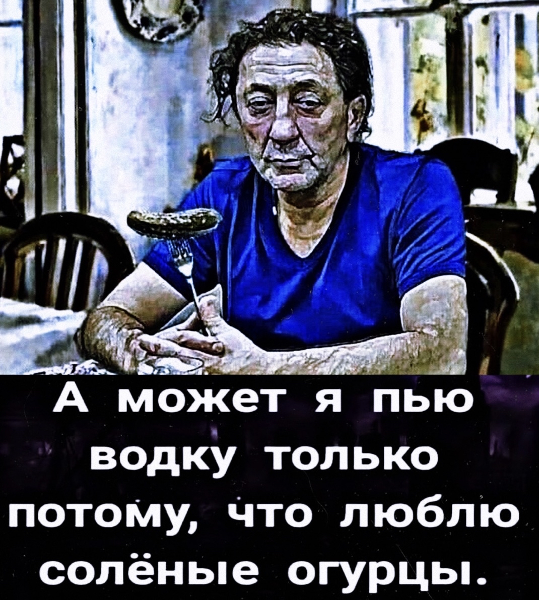 А моЖет я пью водку только потоМу Что люблю солёные огурцы