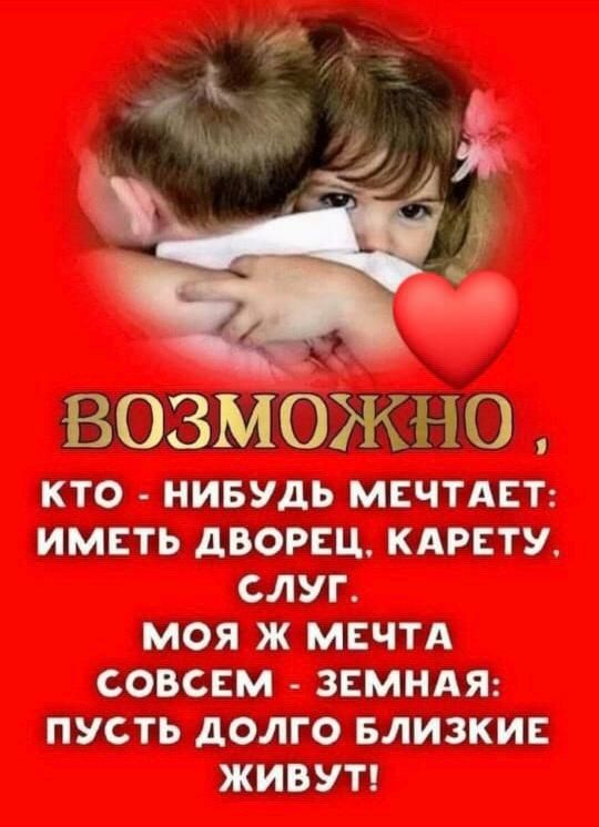 ВОЗМОЖНО КТО НИБУДЬ МЕЧТАЕТ ИМЕТЬ дВОРЕЩ КАРЕТУ СЛУГ МОЯ Ж МЕЧТА СОВСЕМ ЗЕМНАЯ ПУСТЬ дОЛГО БЛИЗКИЕ ЖИВУТ