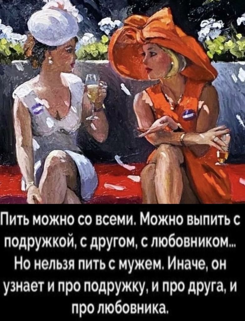 Пить можно со всеми Можно выпить с подружкой с другом с любовником Но нельзя пить с мужем Иначе он узнает и про подружку и про друга и про любовника