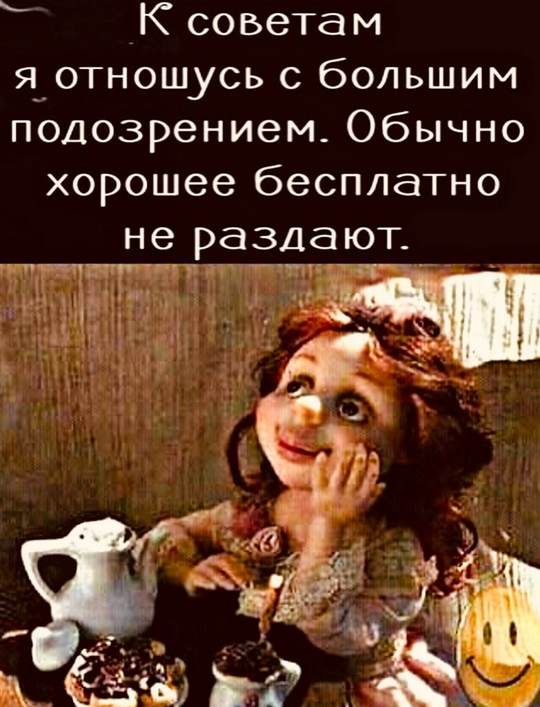 К советам я_отношусь с большим подозрением Обычно хорошее бесплатно не раздают _ ___