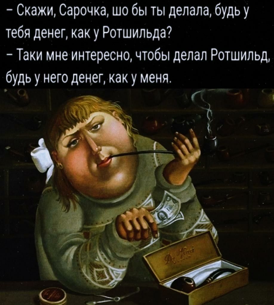 Скажи Сарочка шо бы ты делала будь у тебя денег как у Ротшильда Таки мне интересно чтобы делал Ротшильд будь у него денег как у меня