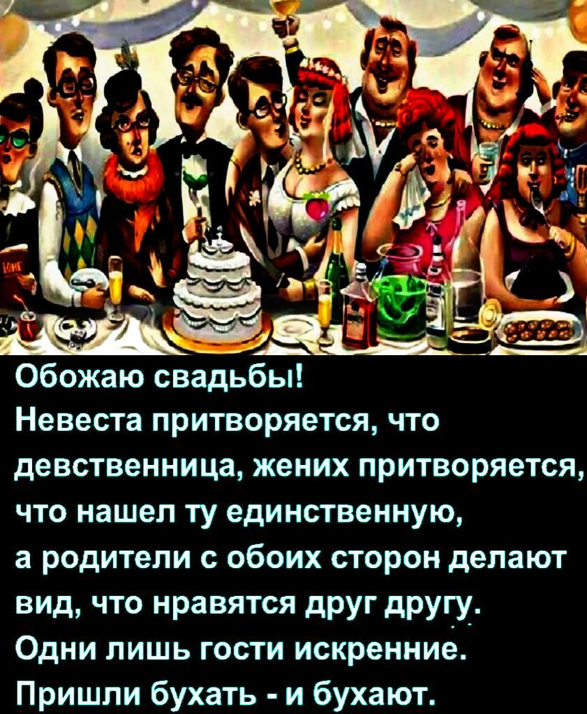 Обожаю свадьбы Невеста притворяется что девственница жених притворяется что нашел ту единственную а родители С ОБОИХ СТОРОН делают вид что нравятся друг другу ОДНИ ЛИШЬ ГОСТИ искренние Пришпи бухать и бухают