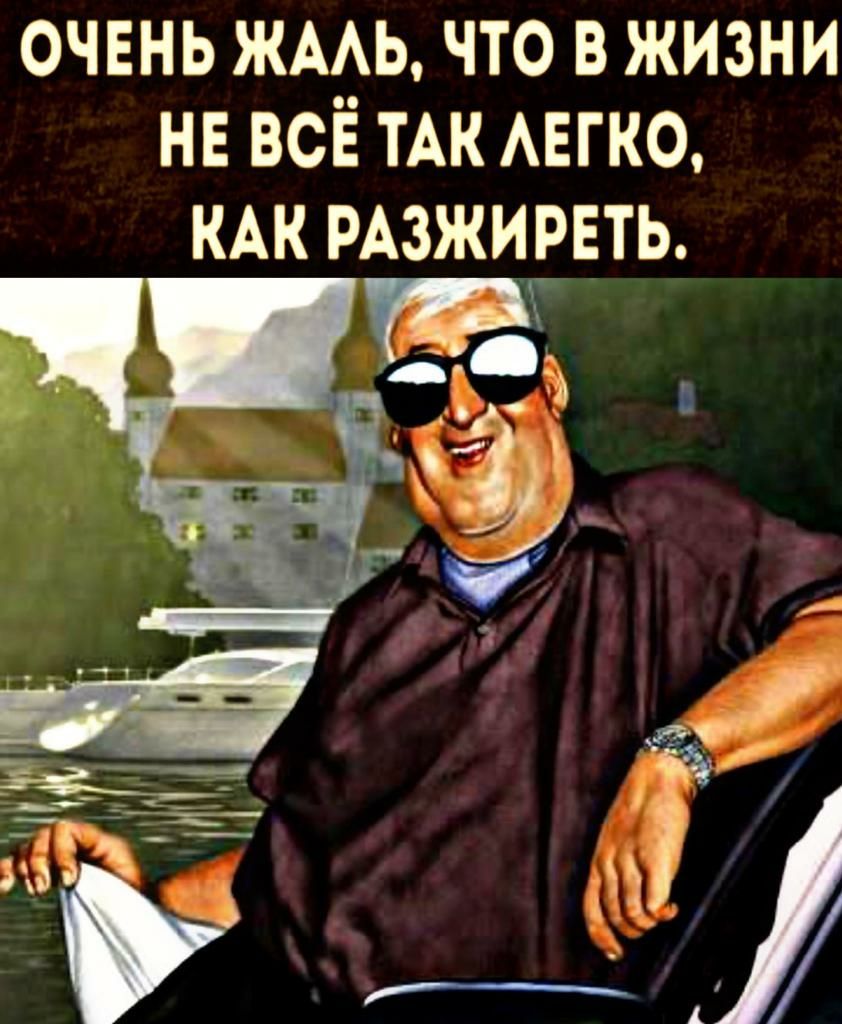 очень ЖАдь что в жизни нв все тАк АЕГКО КАК РАЗЖИРЕТЬ