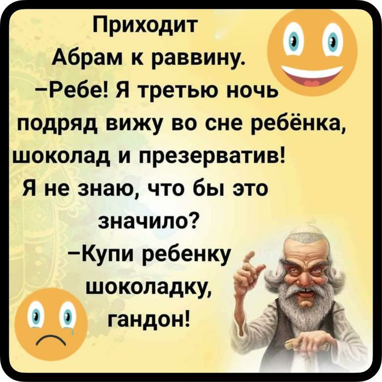 Приходит Абрам к раввину Ре6е Я третью ночь подряд вижу во сне ребёнка шоколад и презерватив Я не знаю что бы это значило Купи ребенку шоколадку гандон ч