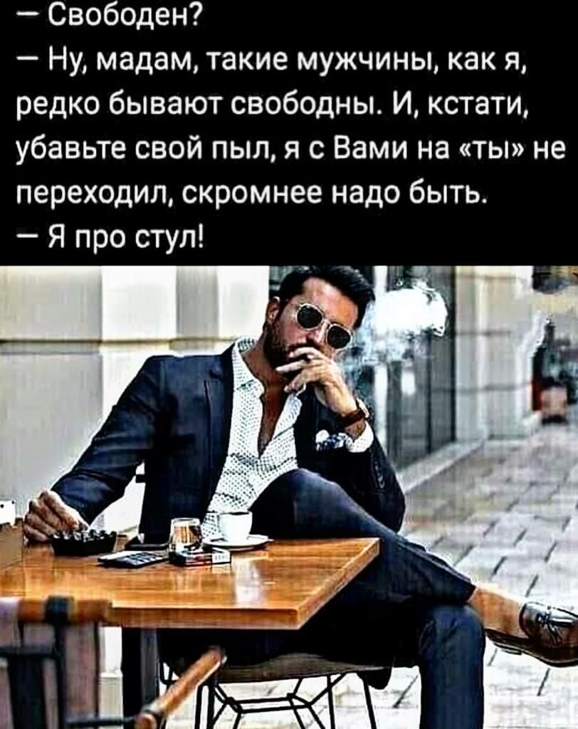 Свободен Ну мадам такие мужчины как я редко бывают свободны И кстати убаньте свой пыл я с Вами На ты не переходил скромнее надо быть Я про ступ