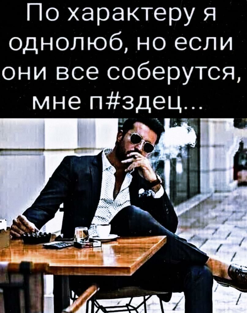 По характеру я однолюб но если они все соберутся мне пздец