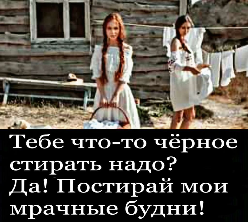 Тебе чтото чёрное стирать надо Да Постирай мои мрачные будни