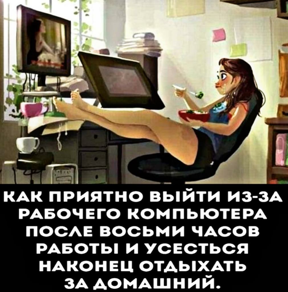 П КАК ПРИЯТНО ВЫЙТИ ИЗЗА РАБОЧЕГО КОМПЬЮТЕРА ПОСАЕ ВОСЬМИ ЧАСОВ РАБОТЫ И УСЕСТЬСЯ НАКОНЕЦ ОТАЬХАТЬ ЗА АОМАЩНИЙ