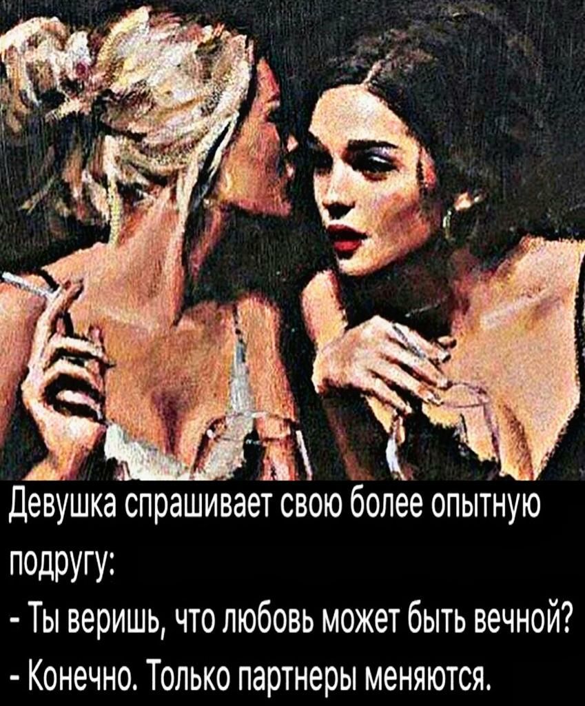 Девушка спрашивает свою более опытную подругу Ты веришь что любовь может быть вечной Конечно Только партнеры меняются
