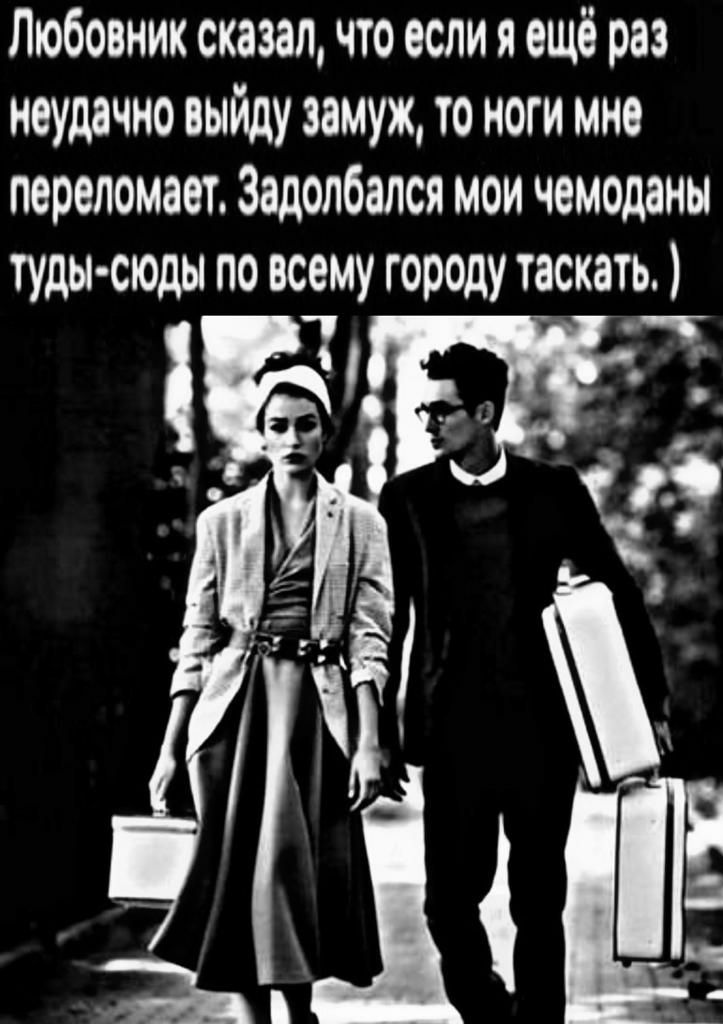 Любовник сказал что если я ещё раз неудачно выйду замуж то ноги мно переломаот Задолбался мои чемоданы туды сюды по всему городу таскать