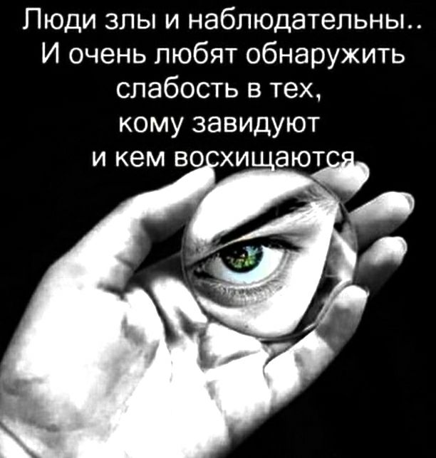 Пюди злы и наблюдательны И очень любят обнаружить слабость в тех кому завидуют И КВМ ВО ХИ ающ