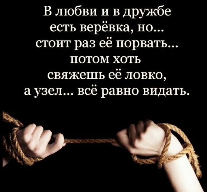 В любви и в дружбе есть верёвка но стоит раз её порвать потом хоть свяжешь её ловко а узел всё равно видать