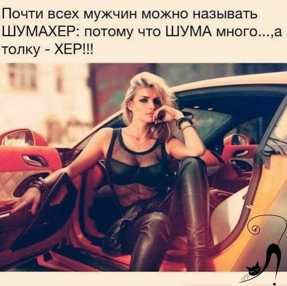Почти всех мужчин можно называть ШУМАХЕР потому что ШУМА многоа топку ХЕР